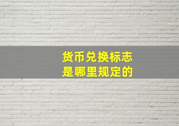 货币兑换标志 是哪里规定的